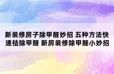 新装修房子除甲醛妙招 五种方法快速祛除甲醛 新房装修除甲醛小妙招